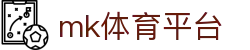 MK体育 (mksports)官方网站 - 足球篮球网球热门赛事专业门户